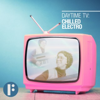 Daytime TV: Chilled Electro