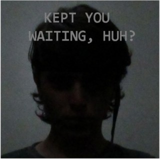 Kept You Waiting (Kept You Waiting, huh?)