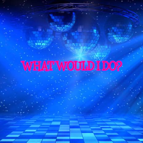 What Would I Do | Boomplay Music