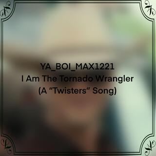 I Am The Tornado Wrangler (A Twisters Song)