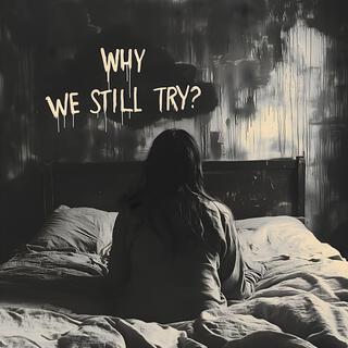 Why We Still Try? lyrics | Boomplay Music