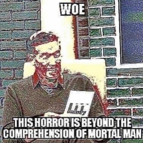 Woe, This Horror is Beyond the Comprehension of Mortal Man | Boomplay Music