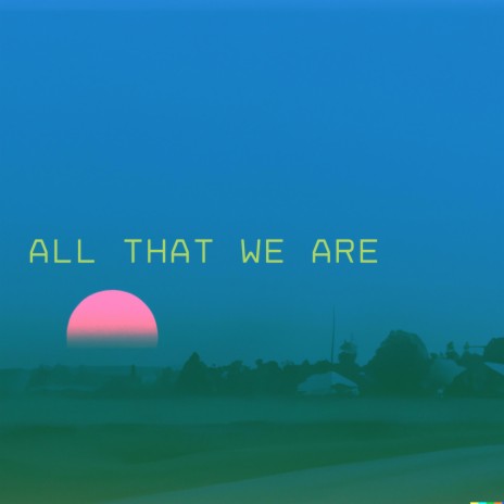 All That We Are