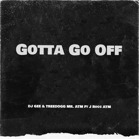 Gotta Go Off ft. TreeDogg MR. ATM & J Rocc ATM