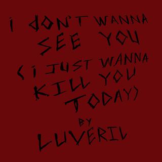 i don't wanna see you (i just wanna kill you today)