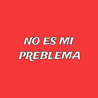 NO ES MI PROBLEMA (ES SU PROBLEMA)