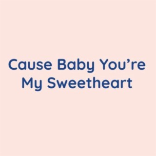 Cause Baby You're My Sweetheart