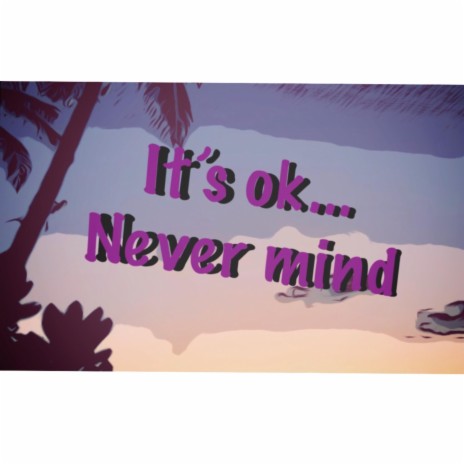 It’s OK... Never Mind | Boomplay Music