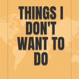 THINGS I DON'T WANT TO DO