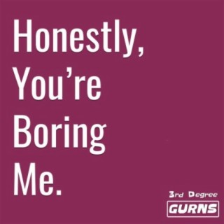 Honestly, You're Boring Me