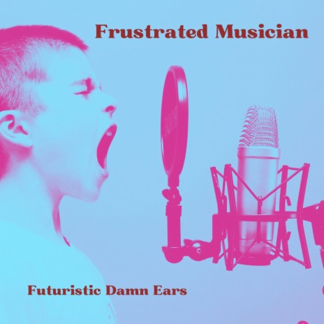Frustrated Musician ft. Futuristic Damn Ears | Boomplay Music