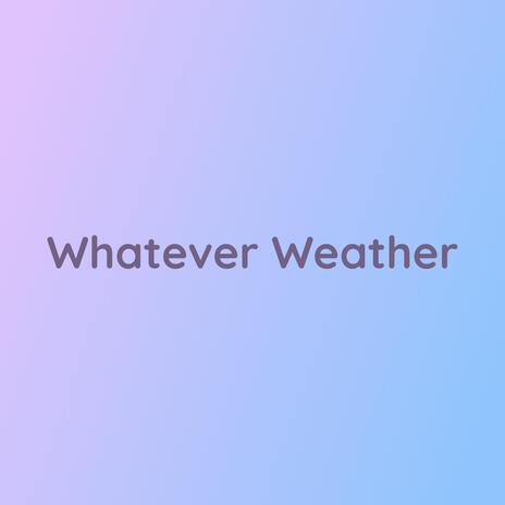 Whatever Weather | Boomplay Music