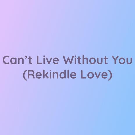 Can't Live Without You (Rekindle Love) | Boomplay Music