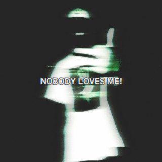 NOBODY LOVES ME!