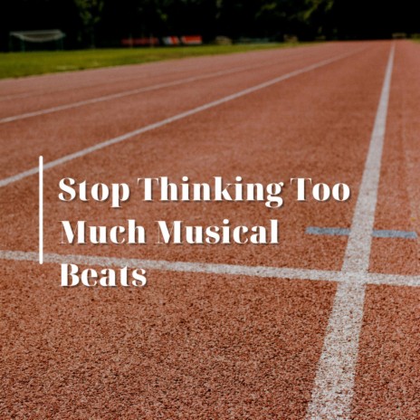 Stop Thinking Too Much Musical Beats