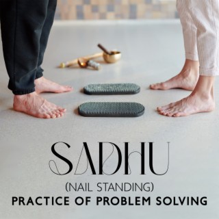 Sadhu (Nail Standing): Practice of Problem Solving, Clearly Formulating the Goal You Want to Achieve and Focusing, Awakening Fiery Energy