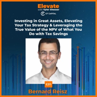 E311 Bernard Reisz – Investing in Great Assets, Elevating Your Tax Strategy & Leveraging the True Value of the NPV of What You Do with Tax Savings