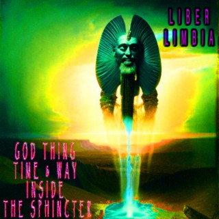 Episode 32767: Liber Limbia Vol. 709 Chapter 1: God thing time & way inside the sphincter.