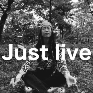 Just live