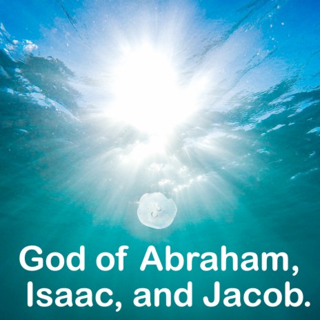 God of Abraham, Isaac and Jacob.