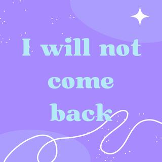 i will not came back