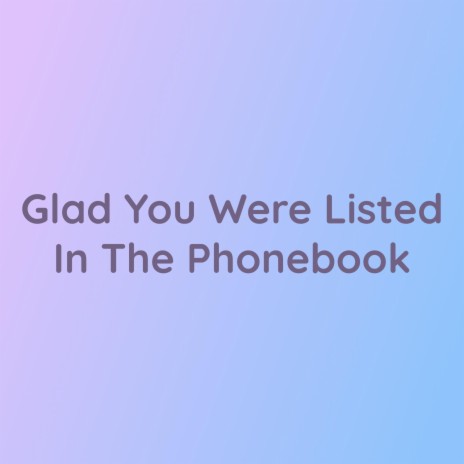 Glad You Were Listed In The Phonebook | Boomplay Music