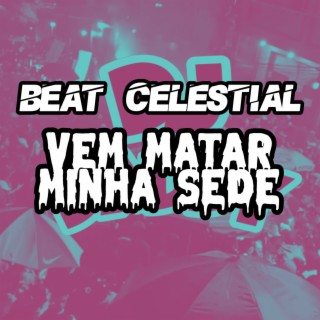 BEAT CELESTIAL VEM MATAR MINHA SEDE