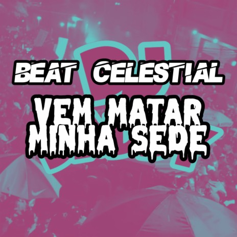 BEAT CELESTIAL VEM MATAR MINHA SEDE | Boomplay Music
