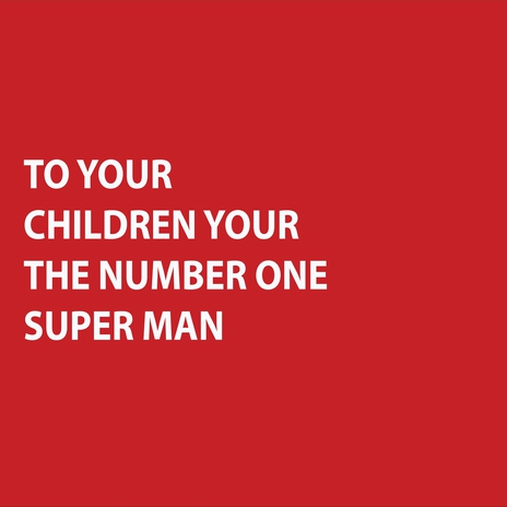 TO YOUR CHILDREN YOUR THE NUMBER ONE SUPER MAN