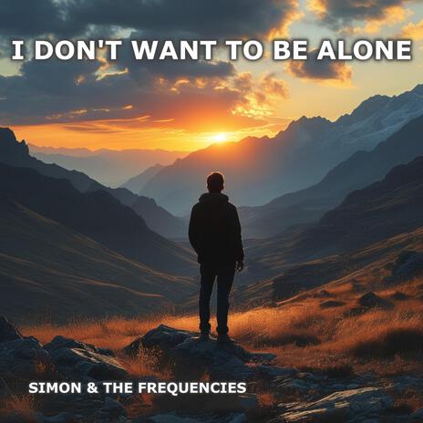 I don't want to be alone