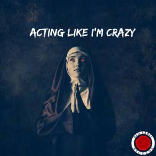 Acting Like I'm Crazy