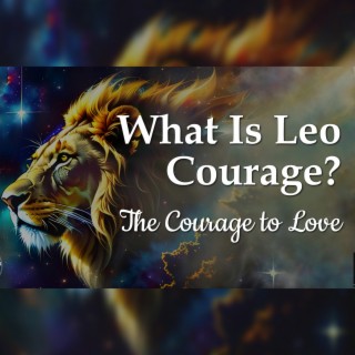 What Is Leo Courage? - The Courage to Love