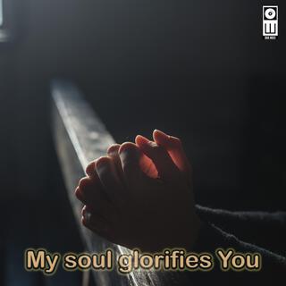 My soul glorifies You