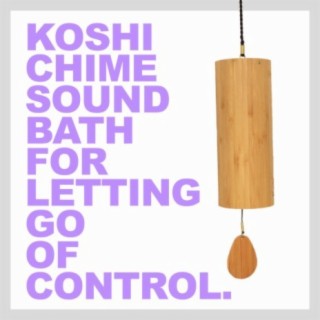 Koshi Chime Sound Bath for Letting Go of Control