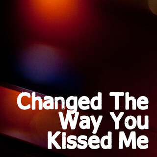 Changed The Way You Kiss Me