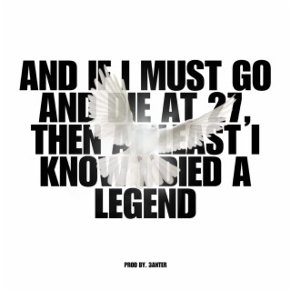 And if I must go and die at 27, Then at least I know I died a legend