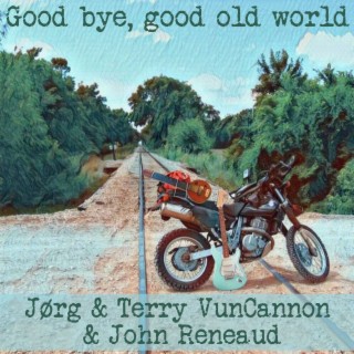 Good Bye, Good Old World (2022 Remaster) ft. Terry Vuncannon & John Reneaud lyrics | Boomplay Music