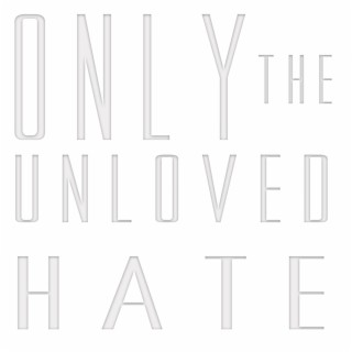 Only the Unloved Hate.