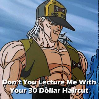 don't you lecture me with your 30 dollar haircut