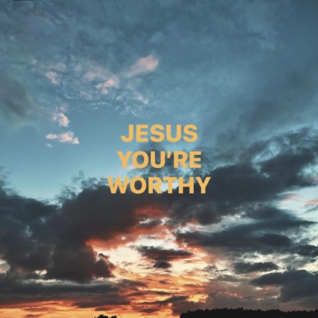 Jesus You're Worthy