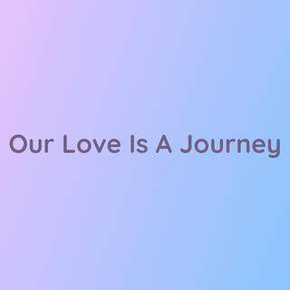 Our Love Is A Journey