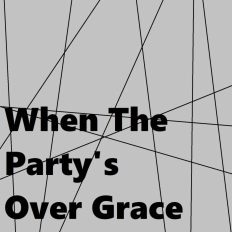 When the Party's Over Grace | Boomplay Music