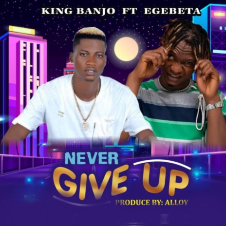 Never Give Up ft. Egebeta | Boomplay Music