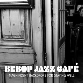 Bebop Jazz Café: Magnificent Backdrops for Staying Well, Jazz Soundtracks for Speakeasy Bars