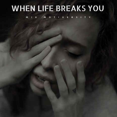 WHEN LIFE BREAKS YOU