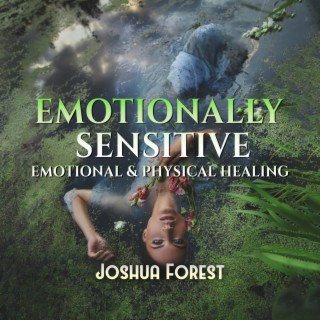 Emotionally Sensitive: Therapy Music for People Easily Overwhelmed, Emotional & Physical Healing, Relief Anxious Mind in Nature