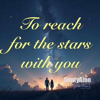 To Reach For The Stars With You