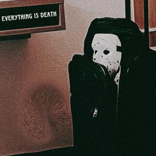 EVERYTHING IS DEATH