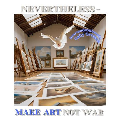 Nevertheless Make Art Not War | Boomplay Music