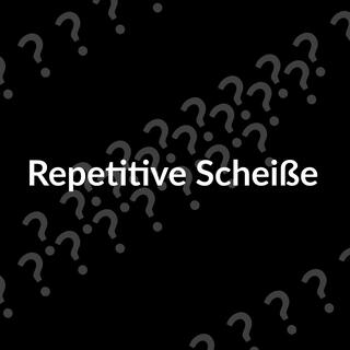 Repetitive Schei ß e